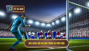 Kèo cược đội ghi bàn trong 10 phút đầu