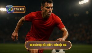 Mẹo cá cược kèo chấp 3 trái hiệu quả