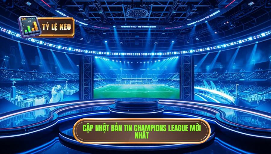 Cập nhật bản tin Champions League mới nhất