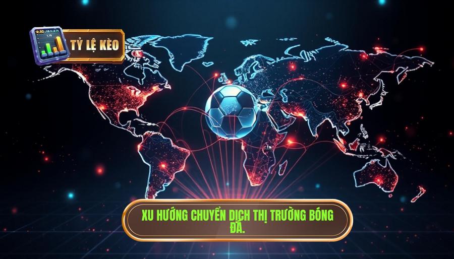 Xu hướng chuyển dịch thị trường bóng đá